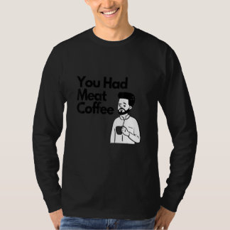 You Had Meat Coffee Everything Caffeine T-Shirt