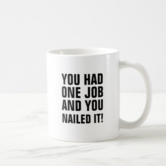 You had one job and you nailed it. coffee mug