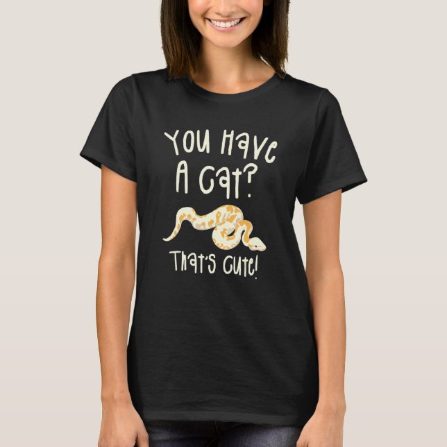 You Have A Cat That's Cute Ball Python Snake Pytho T-Shirt (Front)