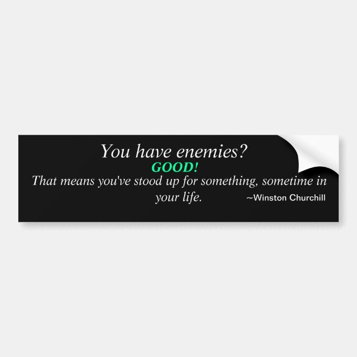 You have enemies? Good. That means.Bumper Stickers