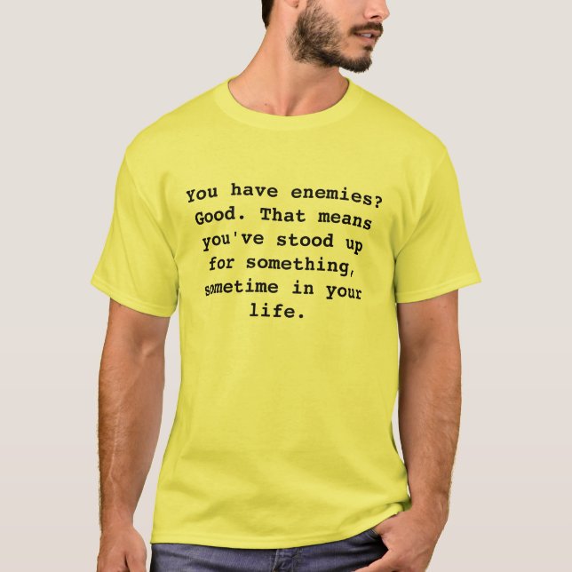 You have enemies? Good. That means you've stood... T-Shirt (Front)