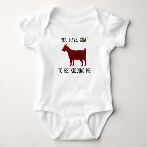 You Have Goat To Be Kidding Me _ Baby Goat Shirt