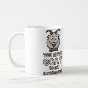 You Have Goat To Be Kidding Me Coffee Mug