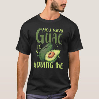 You Have Guac To Be Kidding Me Avocado Vegan T-Shirt