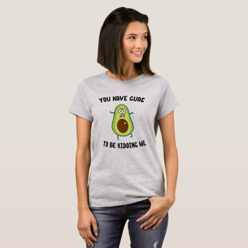 You Have Guac To Be Kidding Me T_Shirt