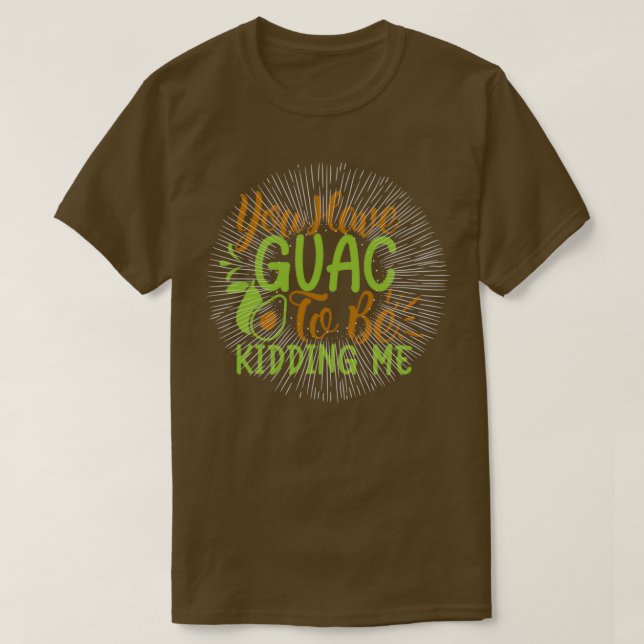 you have guac to be kidding me T-Shirt (Design Front)