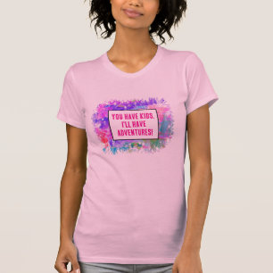 You have kids. I'll have adventures!  T-Shirt