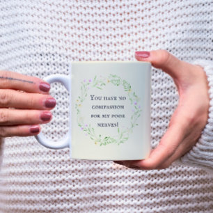 You have no compassion for my poor nerves! Floral Coffee Mug