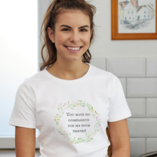 You have no compassion for my poor nerves! Floral T-Shirt