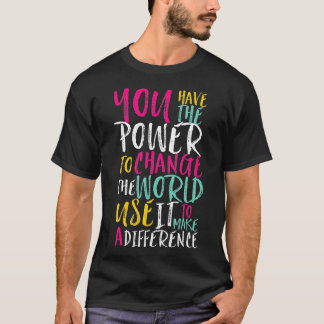 You Have Power to Change the World Inspiration Qu T-Shirt