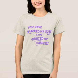 You Have Smacked My Gobs Tri-Blend Shirt