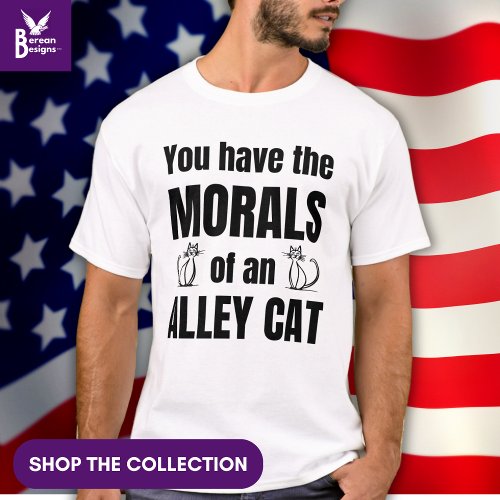 YOU HAVE THE MORALS OF AN ALLEY CAT Funny T_Shirt