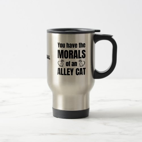 YOU HAVE THE MORALS OF AN ALLEY CAT Funny Travel Mug