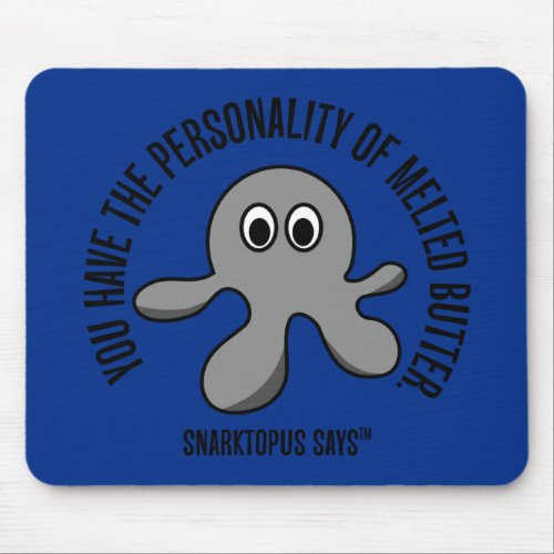 You have the personality of melted butter mouse pad