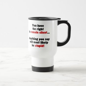 You Have The Right To Remain Silent Travel Mug by MishMoshTees at Zazzle