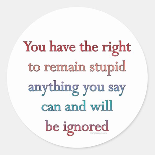 You Have The Right To Remain Stupid Classic Round Sticker