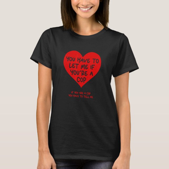 You Have To Let Me If You're A Cop   T-Shirt (Front)