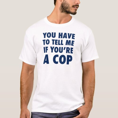 You have to tell me if youre a cop T_Shirt