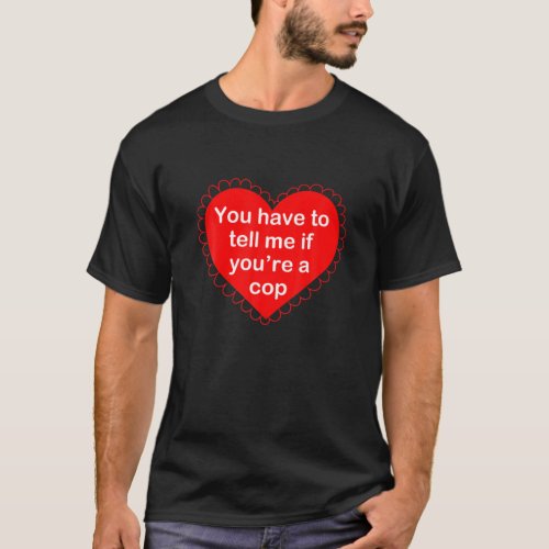 You Have To Tell Me If Youre A Cop T_Shirt