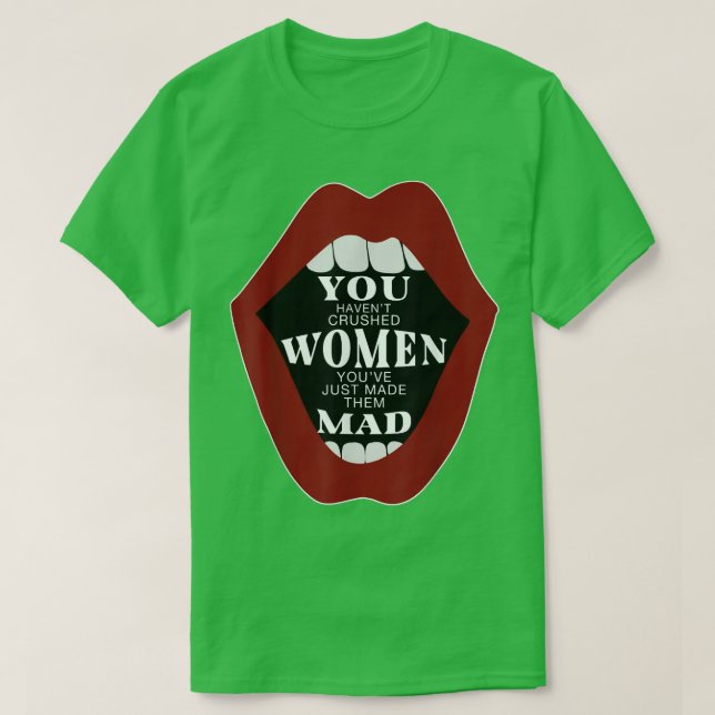 You Havent Crushed Women Youve Just Made Them Mad  T-Shirt (Design Front)
