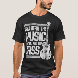 You Hear The Music But You Feel The Bass Guitar T-Shirt