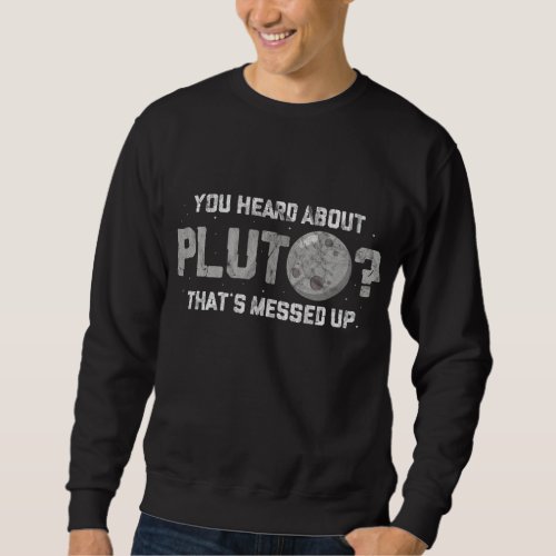 You Heard about Pluto Thats Messed Up Funny Astron Sweatshirt