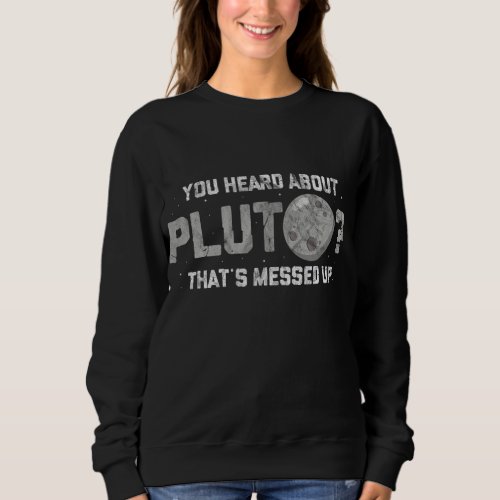 You Heard about Pluto Thats Messed Up Funny Astron Sweatshirt