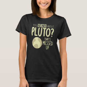 You Heard About Pluto That's Messed Up Space T-Shirt