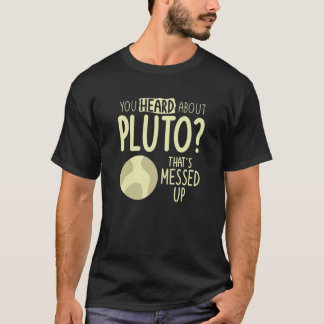 You Heard About Pluto That's Messed Up Space T-Shirt