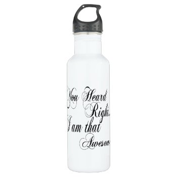 You Heard Right I Am That Awesome Water Bottle by SoFancy at Zazzle