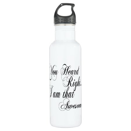 You Heard Right I Am That Awesome Water Bottle