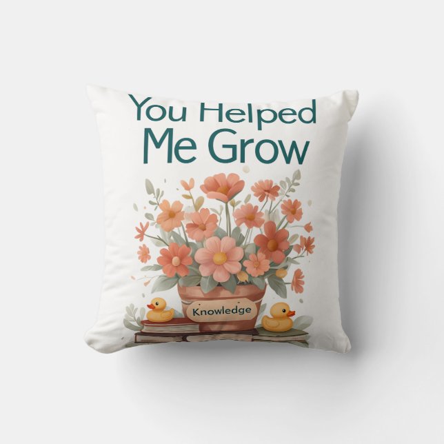 You Helped Me Grow - Teacher Gift Throw Pillow (Front)