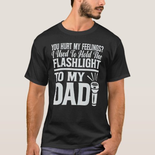 You Hurt My Feelings I Used To Hold Flashlight To  T_Shirt