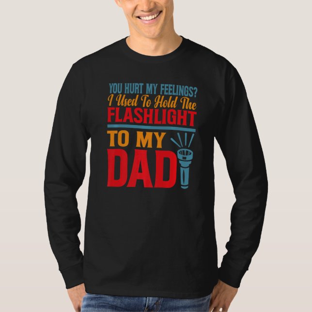 You Hurt My Feelings I Used To Hold Flashlight To  T-Shirt (Front)