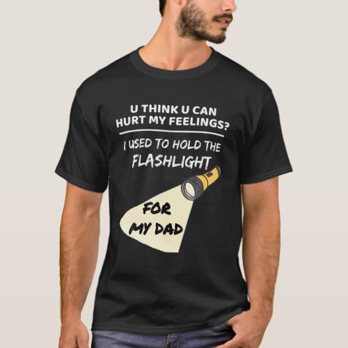 You Hurt My Feelings I Used To Hold Flashlight To T_Shirt