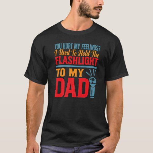 You Hurt My Feelings I Used To Hold Flashlight To  T_Shirt
