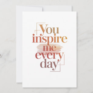 You Inspire Me Every Day Card