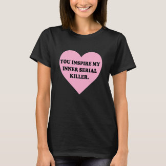 You Inspire My Inner Serial KiIler T-Shirt