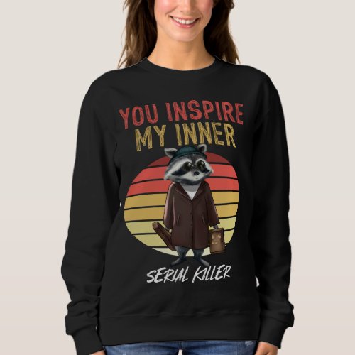 You Inspire My Inner Serial Killer Retro Raccoon Sweatshirt