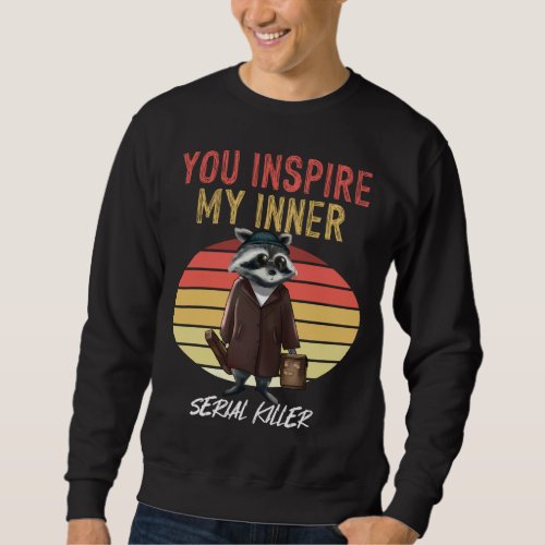 You Inspire My Inner Serial Killer Retro Raccoon Sweatshirt