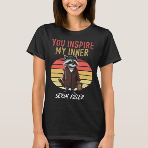 You Inspire My Inner Serial Killer Retro Raccoon T_Shirt