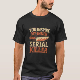 You Inspire My Inner Serial Killer Spooky Season H T-Shirt