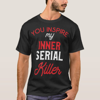 You Inspire My Inner Serial Killer T-Shirt
