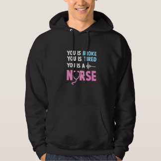 You Is Broke You Is Tired You Is A Nurse Nurse Qu Hoodie