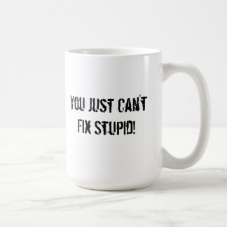 You Just Can't Fix Stupid! Coffee Mug