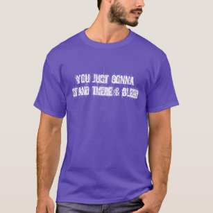 You Just Gonna Stand There & Bleed Shirt