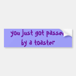 you just got passed by a toaster bumper sticker