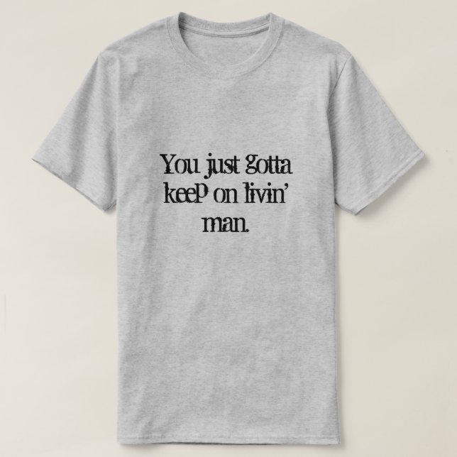 You just gotta keep on  livin' man. T-Shirt (Design Front)