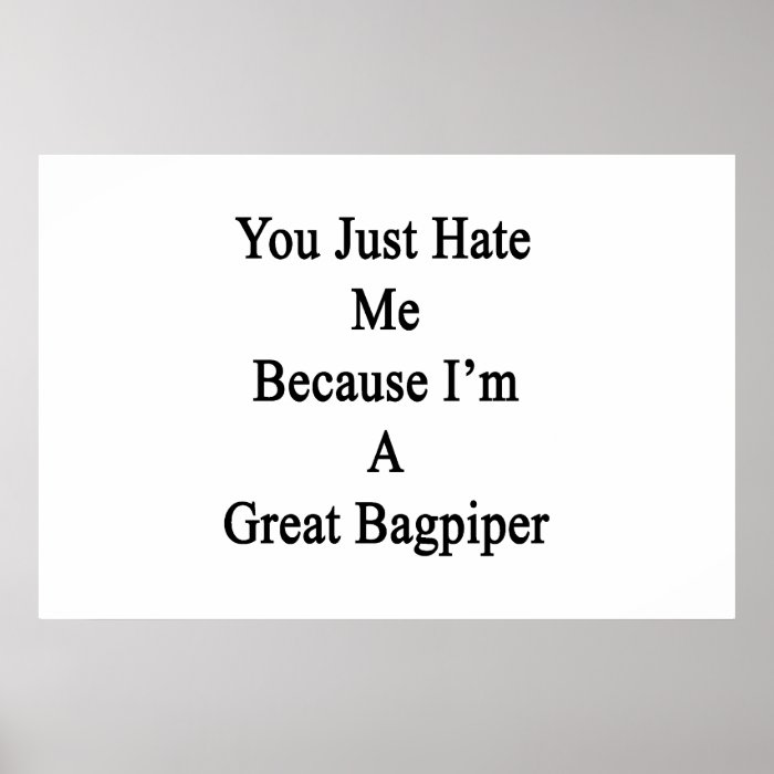 You Just Hate Me Because I'm A Great Bagpiper Poster