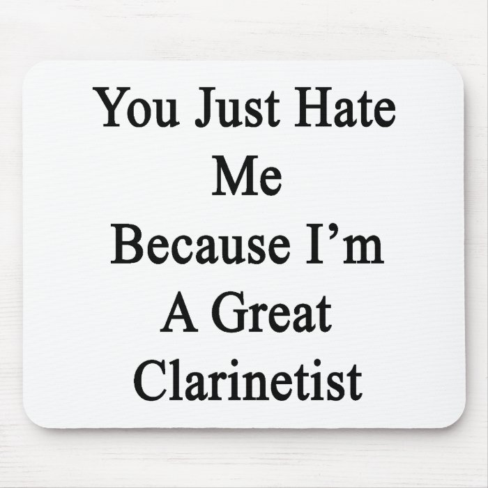 You Just Hate Me Because I'm A Great Clarinetist Mousepads